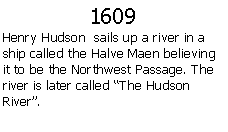 Text Box: 1609Henry Hudson  sails up a river in a ship called the Halve Maen believing it to be the Northwest Passage. The river is later called The Hudson River.