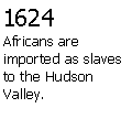 Text Box: 1624Africans are imported as slaves to the Hudson Valley.