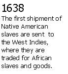 Text Box: 1638The first shipment of Native American slaves are sent  to the West Indies, where they are traded for African slaves and goods.