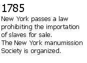 Text Box: 1785New York passes a law prohibiting the importation of slaves for sale.The New York manumission Society is organized.