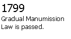 Text Box: 1799Gradual Manumission Law is passed.