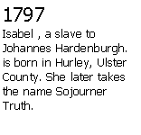 Text Box: 1797Isabel , a slave to Johannes Hardenburgh. is born in Hurley, Ulster County. She later takes the name Sojourner Truth.