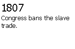 Text Box: 1807Congress bans the slave trade.