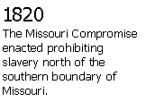 Text Box: 1820The Missouri Compromise enacted prohibiting slavery north of the southern boundary of Missouri.