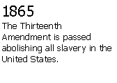 Text Box: 1865The Thirteenth Amendment is passed abolishing all slavery in the United States.