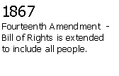 Text Box: 1867Fourteenth Amendment  - Bill of Rights is extended to include all people.